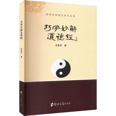 巧学妙解道德经 将带您拨开迷雾 化繁为简 爱上经典 刘荣军编 郑州大学出版社