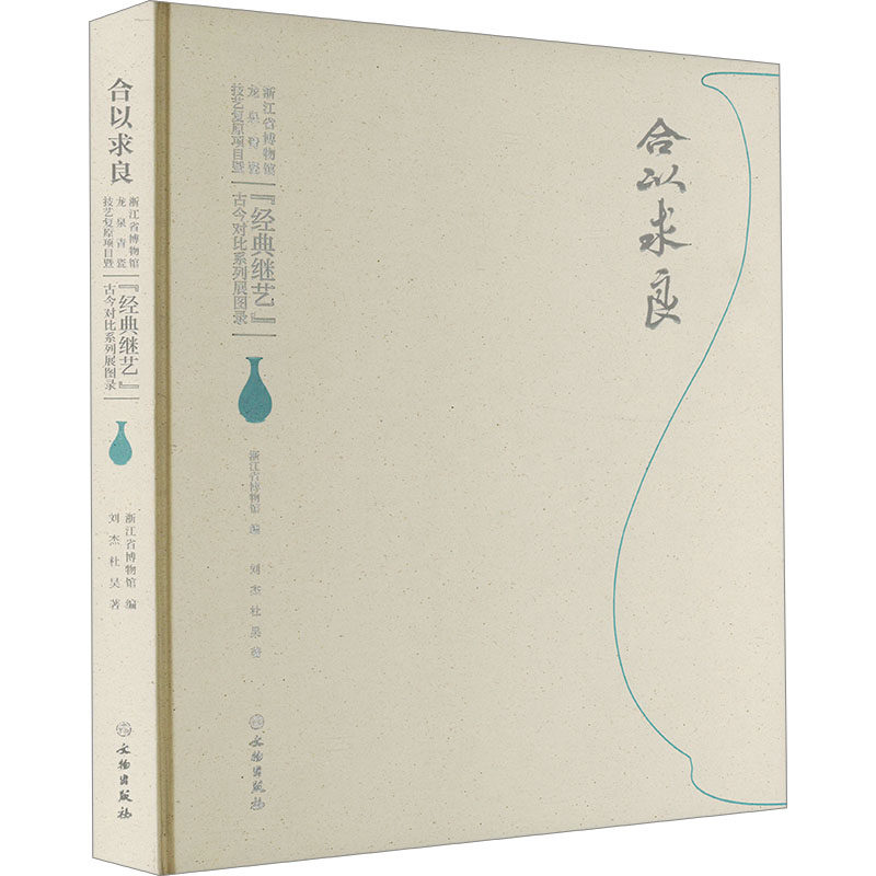 合以求良 浙江省博物馆龙泉青瓷技艺复原项目暨"经典继艺"古今对比系列展图录 刘杰,杜昊 著 浙江省博物馆 编 9787501085644