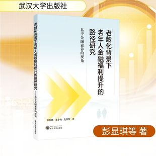 老龄化背景下老年人金融福利提升的路径研究——基于金融素养的视角 彭显琪,朱小梅,危黎黎 著 著 中国经济/中国经济史经管、励志