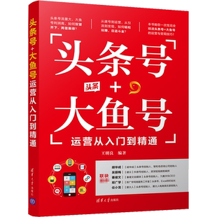 头条号+大鱼号运营从入门到精通 王明良 编 广告营销经管、励志 新华书店正版图书籍 清华大学出版社