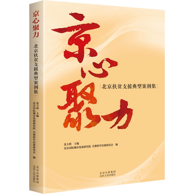 京心聚力 北京扶贫支援典型案例集 连玉明,北京国际城市发展研究院,首都科学决策研究会 编 中国经济/中国经济史经管、励志