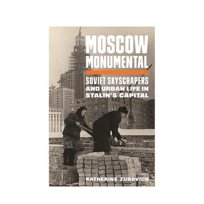 【现货】莫斯科纪念碑：苏联摩天大楼和斯大林首都的城市生活 Moscow Monumental 英文进口原版人文历史图书