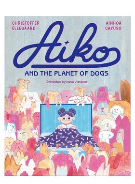 【现货】爱子与狗狗星球Aiko and the Planet of Dogs英文进口原版图书儿童绘本Ainhoa Cayuso Christoffer Ellegaard6-9岁