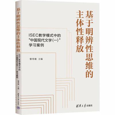 正版 基于明辨性思维的主体性释放：ISEC教学模式中的“中国现代文学 (一) ”学习案例 黎秀娥 清华大学出版社 9787302703136