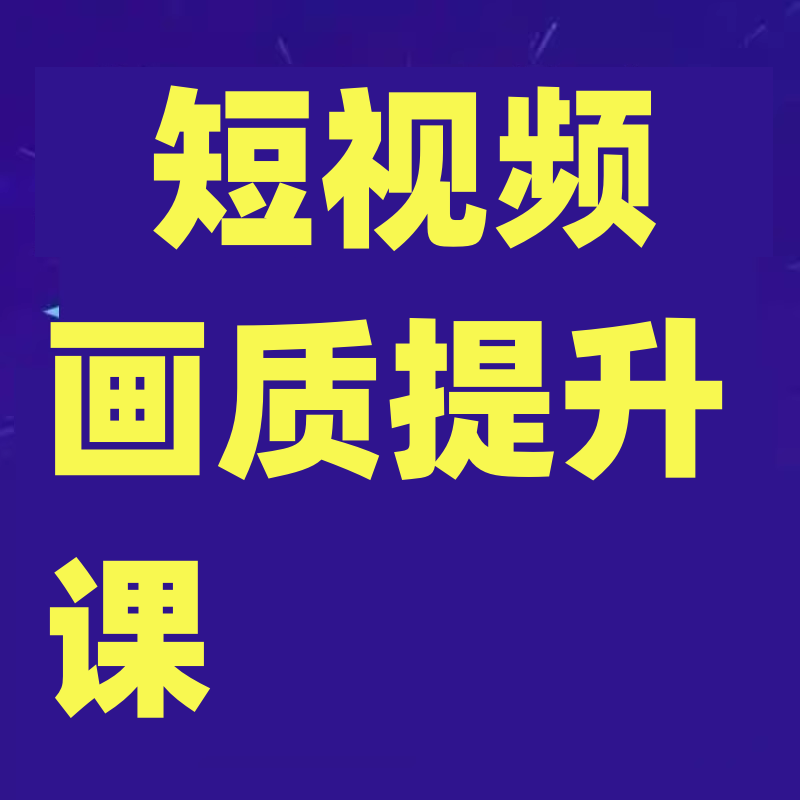 短视频画质提升课，说人话不讲理论，小白也能学会的技术课