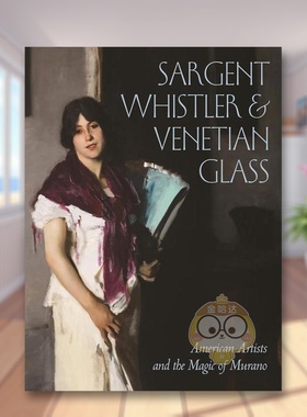 【预售】萨金特惠斯特与威尼斯玻璃美国艺术家和穆拉诺的魔力英文外国美术19世纪进口原版书Sargent, Whistler, and Venetian Gl书