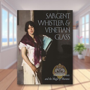 【预售】萨金特惠斯特与威尼斯玻璃美国艺术家和穆拉诺的魔力英文外国美术19世纪进口原版书Sargent, Whistler, and Venetian Gl书