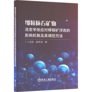 玮著 细粒脉石矿物流变学效应对辉钼矿浮选 薛季 卜显忠 9787502498535 影响机制及其调控方法