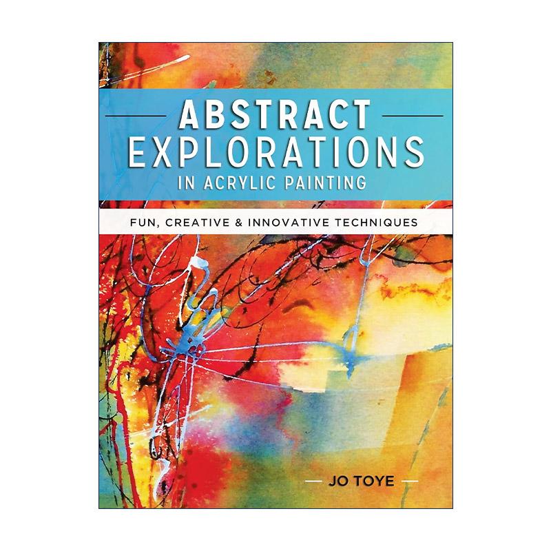英文原版 Abstract Explorations in Acrylic Painting 丙烯画中的抽象探索 趣味创新技术 绘画指南 Jo Toye 进口英语原版书籍