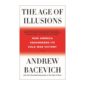 The Age of Illusions 幻想的时代 美国如何挥霍了冷战胜果 波士顿大学国际关系与历史教授、退休军校长Andrew Bacevich