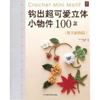 钩出超可爱立体小物件100款 唯美植物篇 (日)美创出版 著,何凝一 译 河南科学技术出版社 9787534948459 正版现货直发