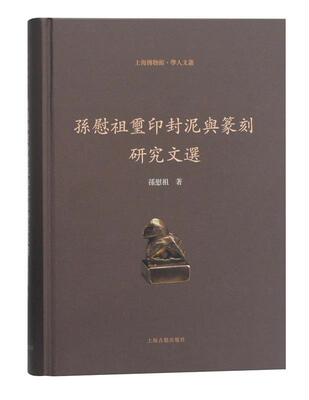 正版现货直发孙慰祖玺印封泥与篆刻研究文选 孙慰祖 著 上海古籍出版社 9787532589524