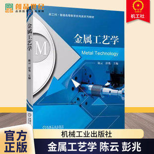 金属工艺学 陈云 彭兆 主编 新工科普通高等教育机电类系列教材书籍 金属压力加工焊接 切削加工 9787111719564 机械工业出版社