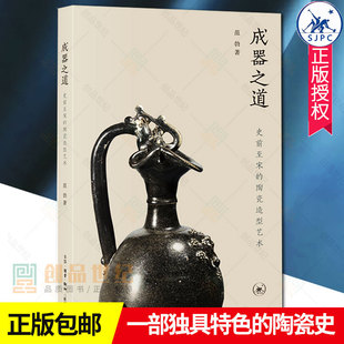 正版包邮 成器之道：史前至宋的陶瓷造型艺术 范勃著 一部独具特色的陶瓷史 为激发中国艺术的创造力提供独特的资源 三联出版