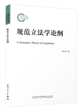 规范立法学论纲 A Normative Theory of Legislation 陈玉山 著 厦门大学出版社