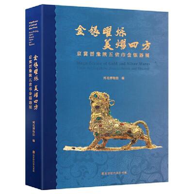 金银曜烁 美熠四方:京冀晋豫陕五省市金银器展:from Beg, Hebei, Shannxi, Henan and Sha 河北博物院   历史书籍北京时代华文书局