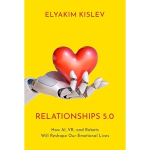 Relationships 5.0 How AI, VR, and Robots Will Reshape Our Emotional Lives 关系5.0：人工智能、虚拟现实与机器人将如何重塑