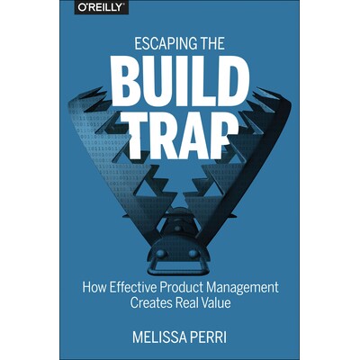 Escaping the Build Trap How Effective Product Management Creates Real Value 摆脱构建陷阱:高效的产品管理如何创造真正的