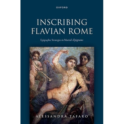 Inscribing Flavian Rome Epigraphic Strategies in Martial’s Epigrams 铭刻弗拉维时代的罗马：马夏尔警句中的铭文策略 97801