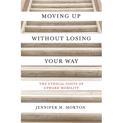 Moving Up without Losing Your Way The Ethical Costs of Upward Mobility 在不迷路的情况下前进:向上移动的道德代价 9780691