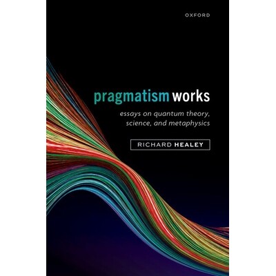 Pragmatism Works Essays on Quantum Theory, Science, and Metaphysics 实用主义著作:关于量子理论、科学和形而上学的论文 978