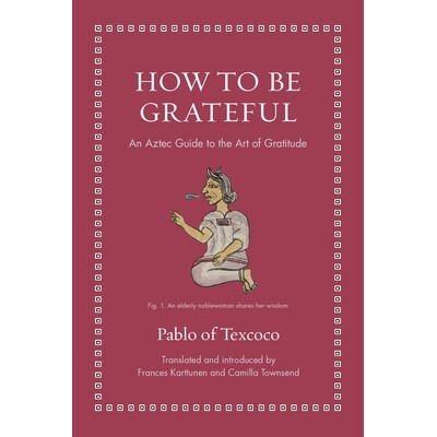How to Be Grateful An Aztec Guide to the Art of Gratitude 如何心怀感恩：阿兹特克人的感恩艺术指南 9780691274119
