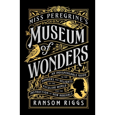 Miss Peregrine’s Museum of Wonders: An Indispensable Guide to the Dangers and Delights of the Peculiar World for the I