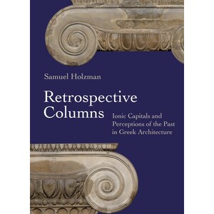 Retrospective Columns Ionic Capitals and Perceptions of the Past in Greek Architecture 回顾柱：希腊建筑中的爱奥尼柱头与