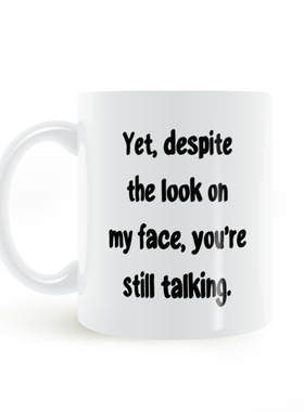 despite look my face you still talking mug不管如何继续说话杯