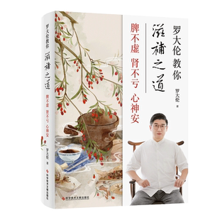 罗大伦教你滋补之道:脾不虚 肾不亏 心神安 精选45种古代大医承传至今的千古名方,教你如何从补脾、补肾、补心的角度去滋补