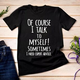 Funny of Course I Talk To Myself Sometimes I Need Expert Adv