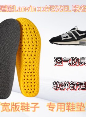 适配Lanvin x xVESSEL 联名休闲鞋专用宽版鞋垫缓震透气吸汗高弹