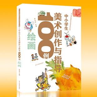 中小学生美术创作与指导100例 绘画 儿童美术绘画技法创作教学 中小学生新时代美育书籍自学范本学校教育教材教师用书 李永正编