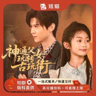 【已售】《神通父女玩转古玩街》60集2025首发剧独家全版权短剧