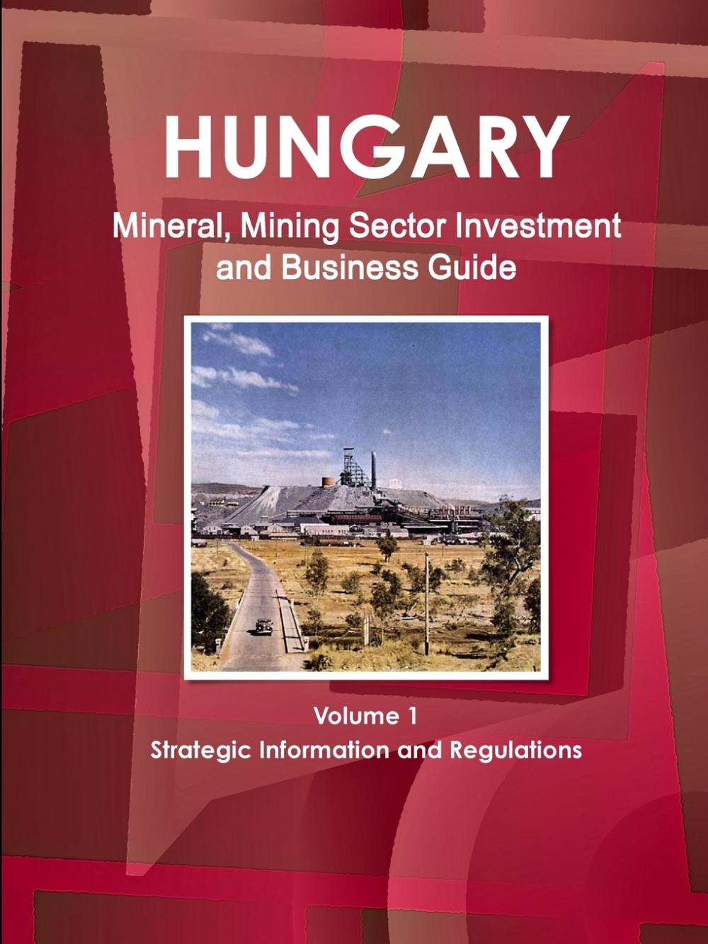 【预售按需印刷】Hungary Mineral Mining Sector Investment and Business Guide Volume 1 Strategic Information and Regu