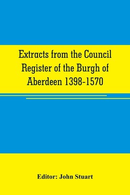 【预售 按需印刷】Extracts from the Council register of the Burgh of Aberdeen 1398-1570