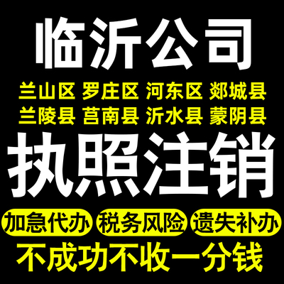 临沂个体注销公司注销兰山罗庄河东郯城兰陵莒南沂水蒙阴执照注销