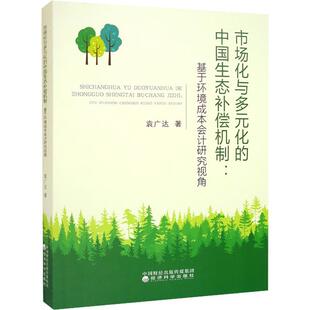 中国生态补偿机制 基于环境成本会计研究视角 自然科学 市场化与多元 9787521833454 社 化 经济科学出版 书籍正版 袁广达