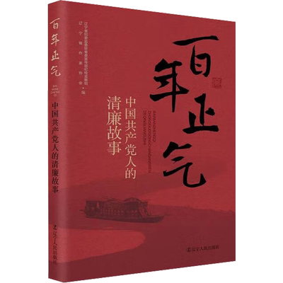 百年正气 中国共产党人的清廉故事 辽宁人民出版社 辽宁省纪委监委驻省委宣传部纪检监察组,辽宁省作家协会 编