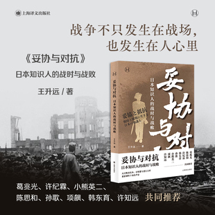 王升远 著 上海译文出版 日本知识人 社 图书籍 战时与战败 新华书店正版 妥协与对抗 历史知识读物社科