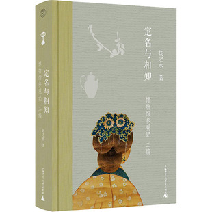 定名与相知 博物馆参观记 二编 扬之水 著 教育/教育普及社科 新华书店正版图书籍 广西师范大学出版社