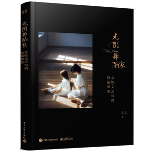 电子工业出版 9787121460135 社 七七 光阴舞蹈家：女性文艺写真拍摄指南