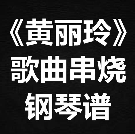 《黄丽玲歌曲串烧》 独奏谱 钢琴谱 五线谱 简谱 扒谱 弹唱谱