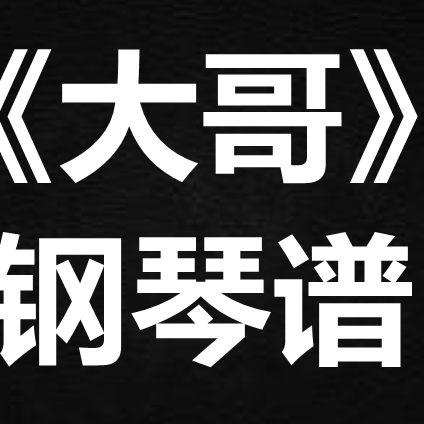 卫兰《大哥》 独奏谱  钢琴谱 五线谱 简谱 扒谱 弹唱谱
