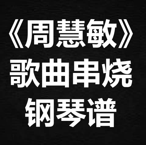 《周慧敏歌曲串烧》 独奏谱  钢琴谱 五线谱 简谱 扒谱 弹唱谱