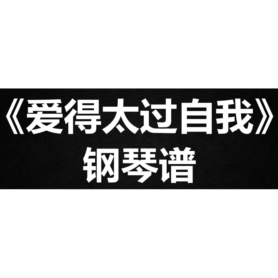 张雅卓《爱得太过自我》独奏谱  钢琴谱 五线谱 简谱 扒谱 弹唱谱