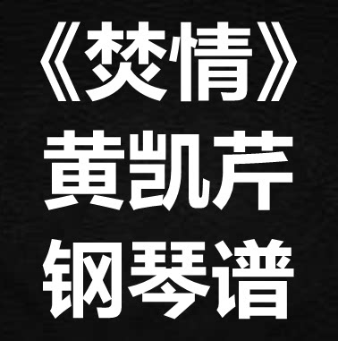 黄凯芹《焚情》独奏谱  钢琴谱 五线谱 简谱 扒谱 弹唱谱