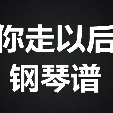 王恩信《你走以后》 独奏谱 钢琴谱 五线谱 简谱 扒谱 弹唱谱