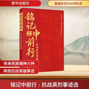 铭记中前行 抗战英烈事迹选 精选抗日战争时期革命烈士的感人事迹和故土重访文章 多角度地展现英烈生平和事迹 新华出版社
