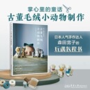 译 童话 著 掌心里 艺术其它生活 东华大学出版 日 图书籍 古董毛绒小动物制作 社 森田宽子 新华书店正版 田草